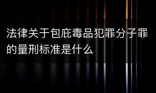 法律关于包庇毒品犯罪分子罪的量刑标准是什么