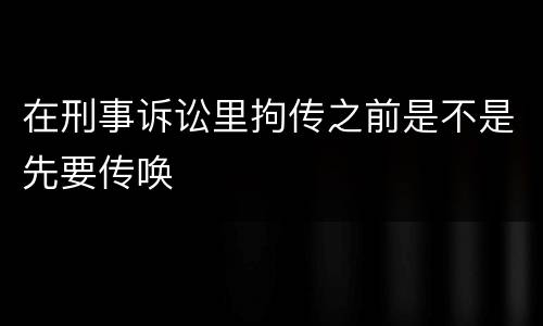 在刑事诉讼里拘传之前是不是先要传唤