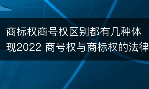 商标权商号权区别都有几种体现2022 商号权与商标权的法律冲突与解决