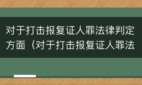 对于打击报复证人罪法律判定方面（对于打击报复证人罪法律判定方面的建议）