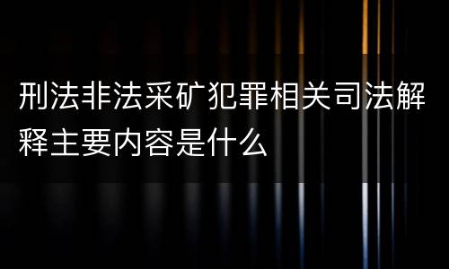 刑法非法采矿犯罪相关司法解释主要内容是什么