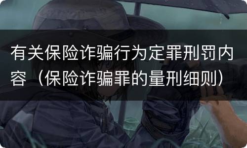 有关保险诈骗行为定罪刑罚内容（保险诈骗罪的量刑细则）