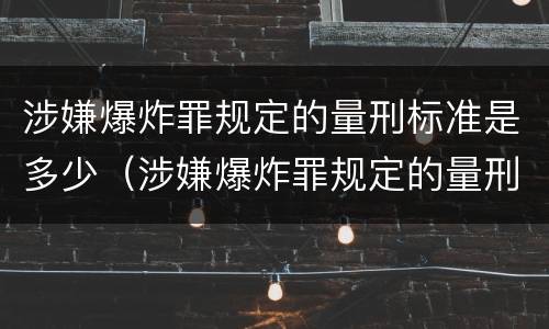 涉嫌爆炸罪规定的量刑标准是多少（涉嫌爆炸罪规定的量刑标准是多少呢）