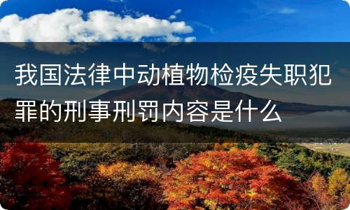 我国法律中动植物检疫失职犯罪的刑事刑罚内容是什么
