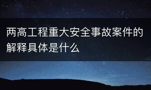两高工程重大安全事故案件的解释具体是什么