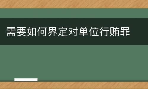 需要如何界定对单位行贿罪