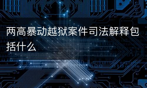 两高暴动越狱案件司法解释包括什么