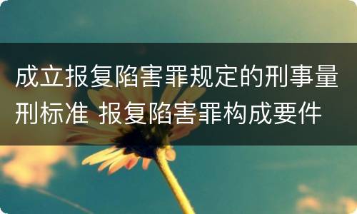 成立报复陷害罪规定的刑事量刑标准 报复陷害罪构成要件