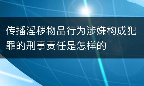传播淫秽物品行为涉嫌构成犯罪的刑事责任是怎样的