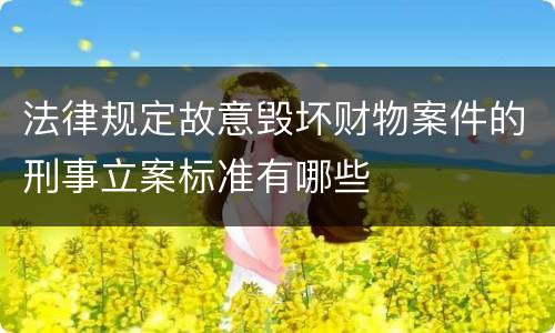 法律规定故意毁坏财物案件的刑事立案标准有哪些