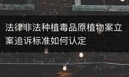 法律非法种植毒品原植物案立案追诉标准如何认定