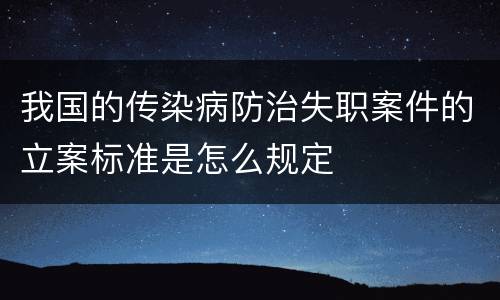 我国的传染病防治失职案件的立案标准是怎么规定