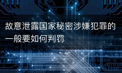 故意泄露国家秘密涉嫌犯罪的一般要如何判罚
