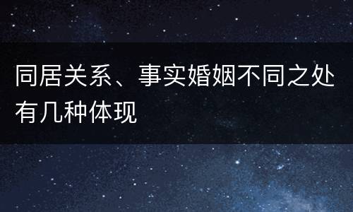 同居关系、事实婚姻不同之处有几种体现
