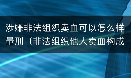 涉嫌非法组织卖血可以怎么样量刑（非法组织他人卖血构成什么罪）