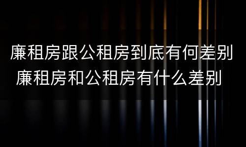 廉租房跟公租房到底有何差别 廉租房和公租房有什么差别