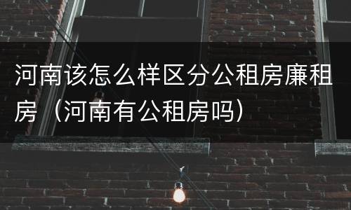 河南该怎么样区分公租房廉租房（河南有公租房吗）