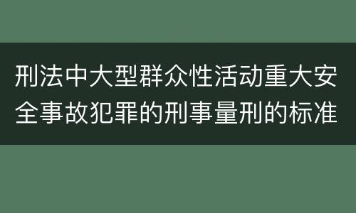 刑法中大型群众性活动重大安全事故犯罪的刑事量刑的标准