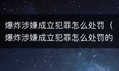 爆炸涉嫌成立犯罪怎么处罚（爆炸涉嫌成立犯罪怎么处罚的）