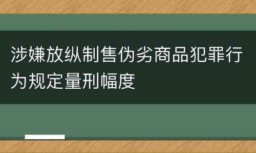 涉嫌放纵制售伪劣商品犯罪行为规定量刑幅度