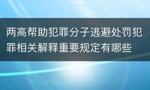 两高帮助犯罪分子逃避处罚犯罪相关解释重要规定有哪些