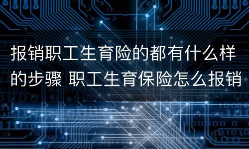 报销职工生育险的都有什么样的步骤 职工生育保险怎么报销的