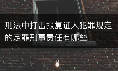 刑法中打击报复证人犯罪规定的定罪刑事责任有哪些