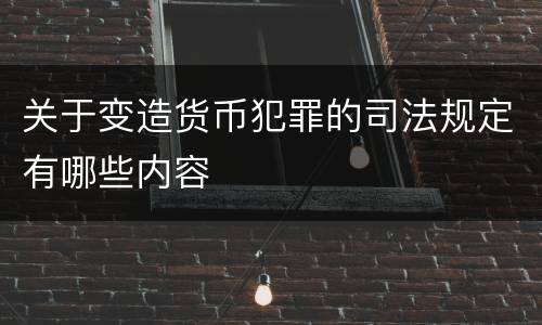 关于变造货币犯罪的司法规定有哪些内容
