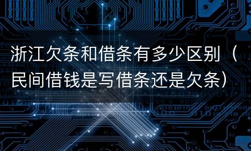 浙江欠条和借条有多少区别（民间借钱是写借条还是欠条）