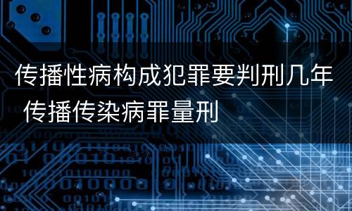 传播性病构成犯罪要判刑几年 传播传染病罪量刑