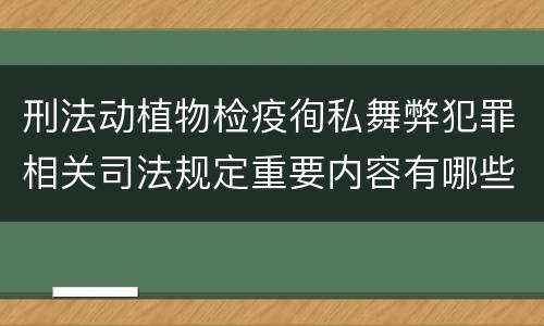 刑法动植物检疫徇私舞弊犯罪相关司法规定重要内容有哪些