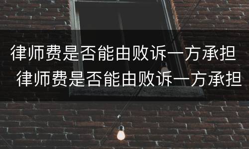 律师费是否能由败诉一方承担 律师费是否能由败诉一方承担责任