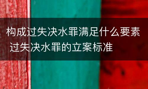 构成过失决水罪满足什么要素 过失决水罪的立案标准