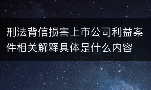 刑法背信损害上市公司利益案件相关解释具体是什么内容