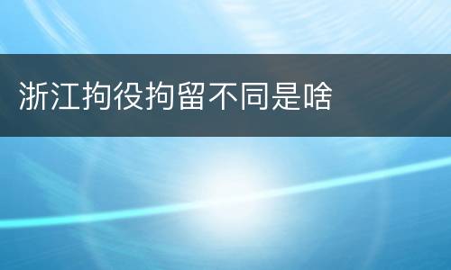 浙江拘役拘留不同是啥