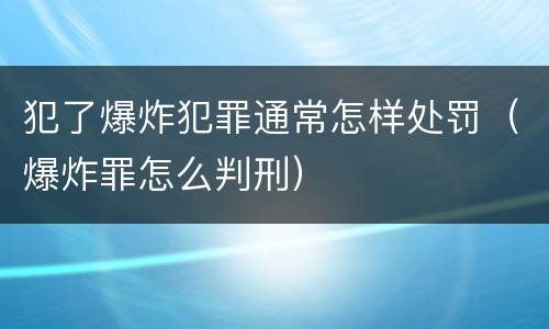 犯了爆炸犯罪通常怎样处罚（爆炸罪怎么判刑）