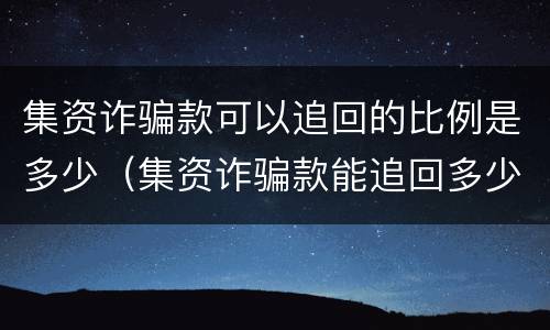集资诈骗款可以追回的比例是多少（集资诈骗款能追回多少）