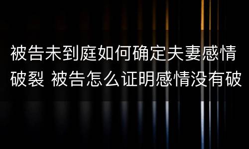 被告未到庭如何确定夫妻感情破裂 被告怎么证明感情没有破裂