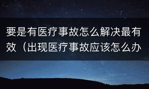 要是有医疗事故怎么解决最有效（出现医疗事故应该怎么办）