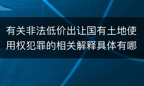 有关非法低价出让国有土地使用权犯罪的相关解释具体有哪些内容