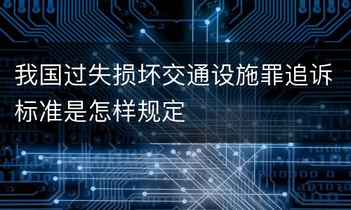 我国过失损坏交通设施罪追诉标准是怎样规定