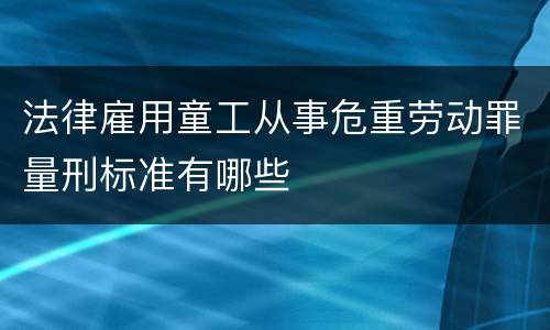 法律雇用童工从事危重劳动罪量刑标准有哪些
