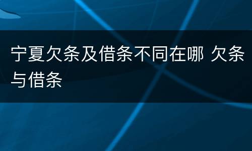 宁夏欠条及借条不同在哪 欠条与借条
