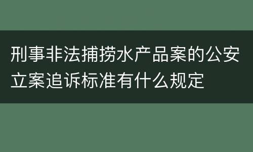 刑事非法捕捞水产品案的公安立案追诉标准有什么规定