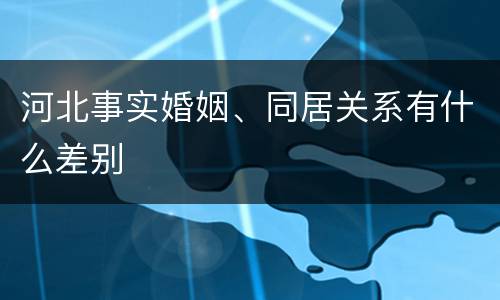 河北事实婚姻、同居关系有什么差别