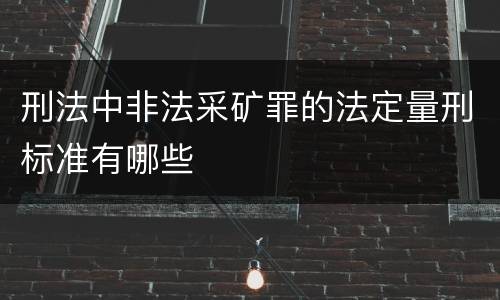 刑法中非法采矿罪的法定量刑标准有哪些