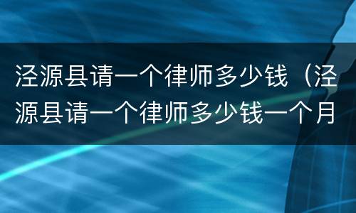 泾源县请一个律师多少钱（泾源县请一个律师多少钱一个月）