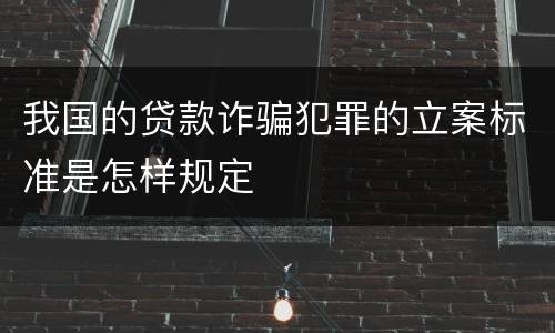 我国的贷款诈骗犯罪的立案标准是怎样规定