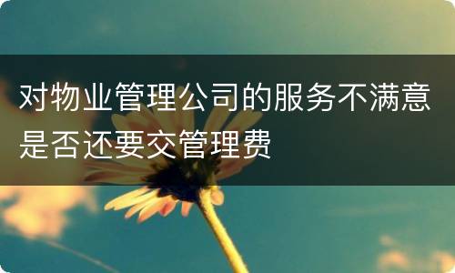 对物业管理公司的服务不满意是否还要交管理费