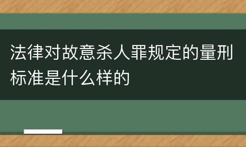法律对故意杀人罪规定的量刑标准是什么样的